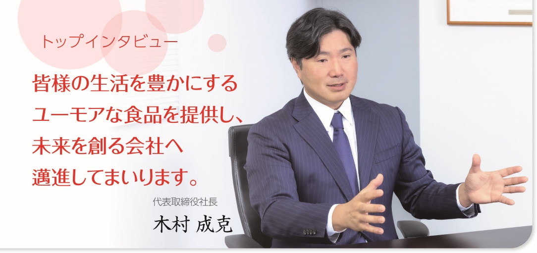 皆様の生活を豊かにするユーモアな食品を提供し、未来を創る会社へ邁進してまいります。