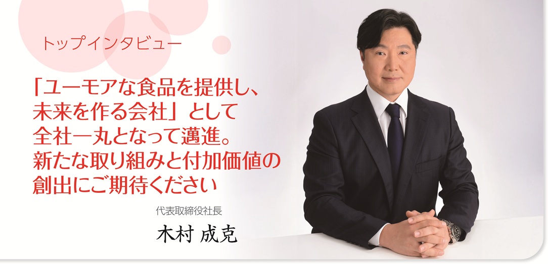 「ユーモアな食品を提供し、未来を作る会社」として全社一丸となって邁進。新たな取り組みと付加価値の創出にご期待ください